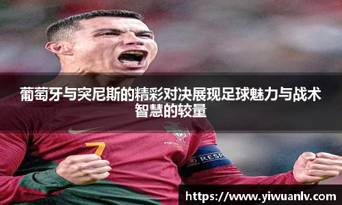 葡萄牙与突尼斯的精彩对决展现足球魅力与战术智慧的较量