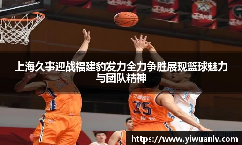 上海久事迎战福建豹发力全力争胜展现篮球魅力与团队精神