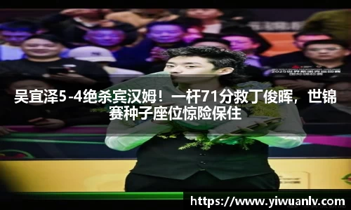 吴宜泽5-4绝杀宾汉姆！一杆71分救丁俊晖，世锦赛种子座位惊险保住