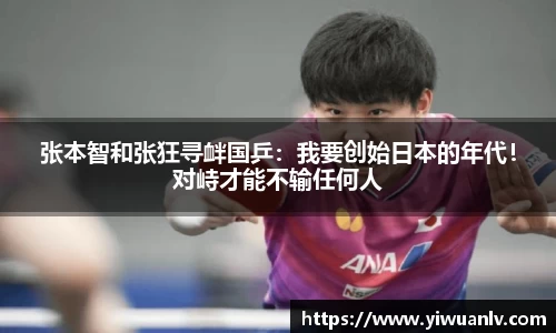 张本智和张狂寻衅国乒：我要创始日本的年代！对峙才能不输任何人